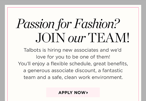 Passion for fashion? Join our team! You'll enjoy a flexible schedule, great benefits, a generous associate discount, a fantastic team and a safe, clean work environment. Apply Now