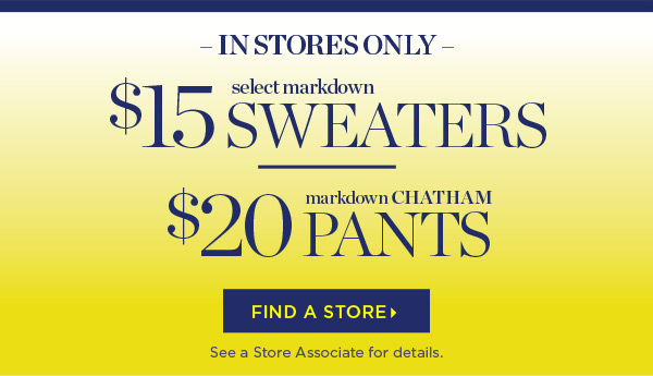 In Stores Only Select Markdown $15 Sweaters and $20 Chatham Pants | Find a Store