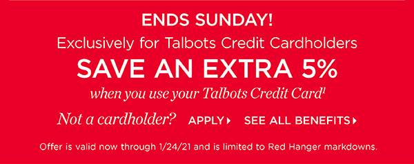 Exclusively for Talbots Credit Cardholders save an extra 5% when you use your Talbots Credit Card. Not a cardholder? Apply and see all benefits