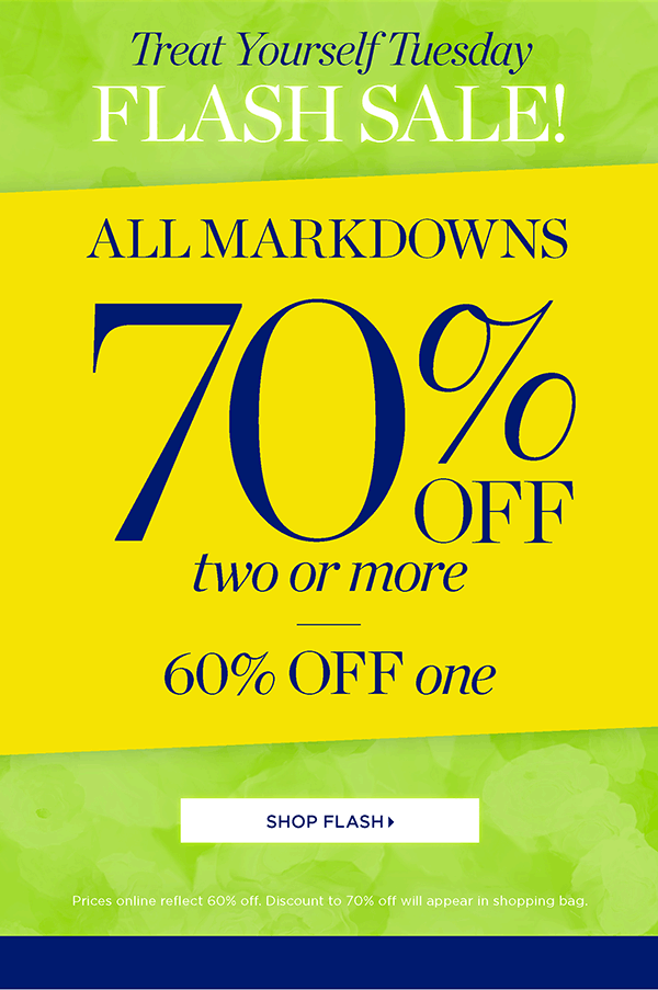 Treat Yourself Tuesday FLASH SALE! All Markdowns 70% off two or more, 60% off one. Shop Flash