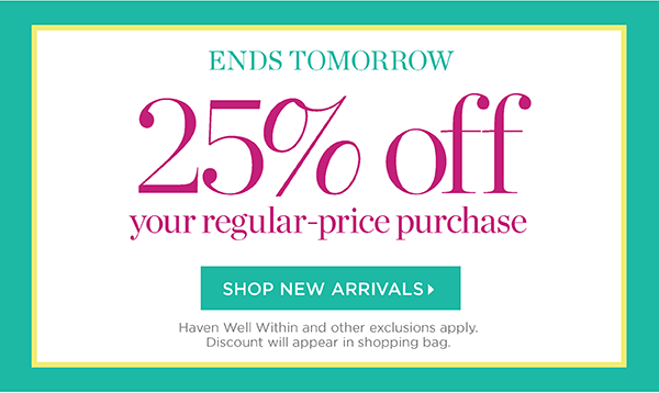 Ends Tomorrow 25% off your regular-price purchase. Shop New Arrivals