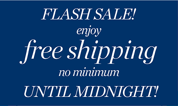 FLASH SALE! Enjoy Free Shipping No Minimum UNTIL MIDNIGHT!