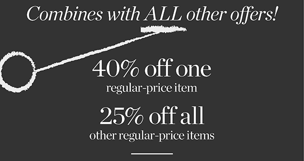  Combines with All other offers! 40% off one regular-price item and 25% off all other regular-price items | Shop New Arrivals