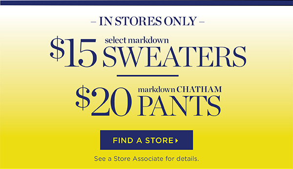 In Stores Only Select Markdown $15 Sweaters and $20 Chatham Pants | Find a Store