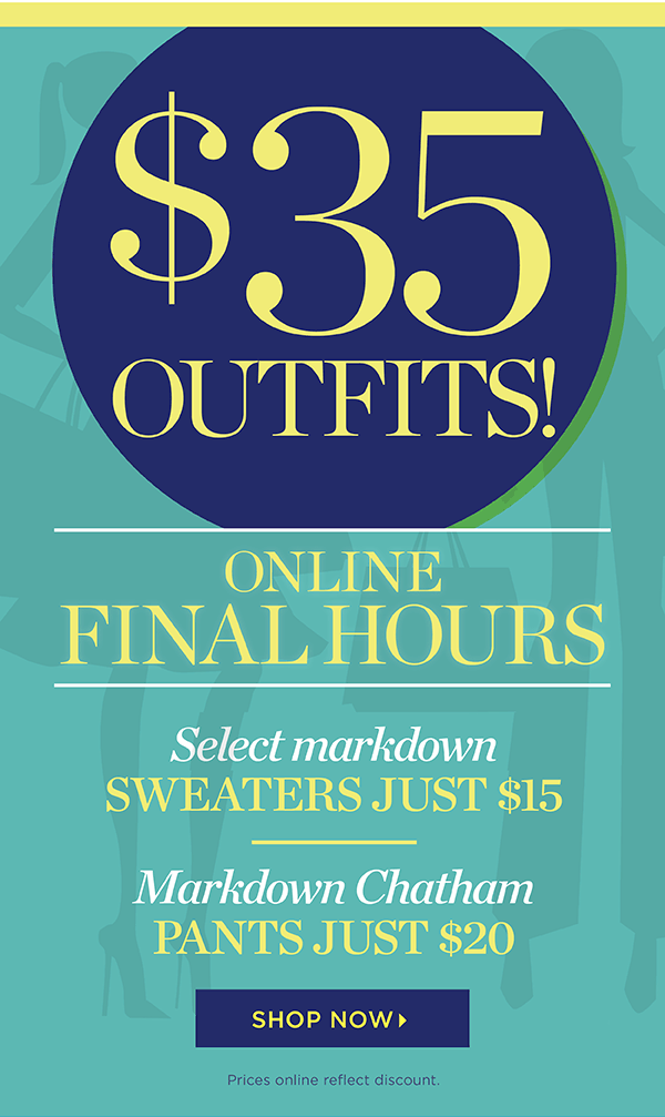 $35 Outfits! Online Final Hours. Select Markdown Sweaters Just $15. Markdown Chatham Pants Just $20. Shop Now