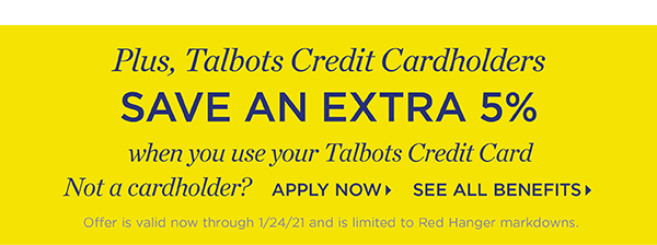 Plus, Talbots Credit Cardholders save an extra 5%. Not a member? Apply Now and See All Benefits