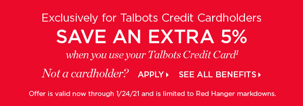 Exclusively for Talbots Credit Cardholders save an extra 5% when you use your Talbots Credit Card. Not a cardholder? Apply and see all benefits