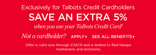 Exclusively for Talbots Credit Cardholders save an extra 5% when you use your Talbots Credit Card. Not a cardholder? Apply and see all benefits