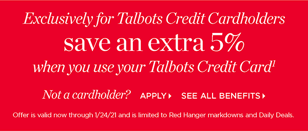 Exclusively for Talbots Credit Cardholders save an extra 5% when you use your Talbots Credit Card. Not a cardholder? Apply and see all benefits