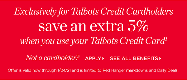 Exclusively for Talbots Credit Cardholders save an extra 5% when you use your Talbots Credit Card. Not a cardholder? Apply and see all benefits