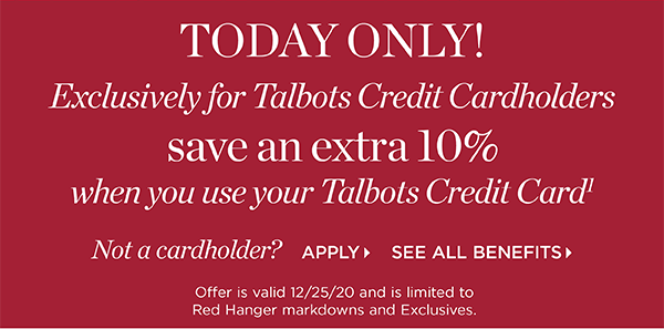 TODAY ONLY! Exclusively for Talbots Credit Cardholders save an extra 10% when you use your Talbots Credit Card.