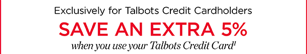 Exclusively for Talbots Credit Cardholders save an extra 5% when you use your Talbots Credit Card.