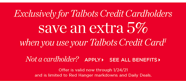 Exclusively for Talbots Credit Cardholders save an extra 5% when you use your Talbots Credit Card. Not a cardholder? Apply and see all benefits