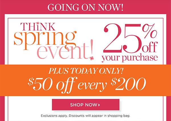 Think Spring Event! 25% off your purchase plus today only $50 off every $200 | Shop Now