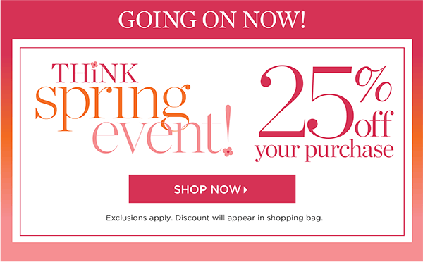 Think Spring Event! 25% off your purchase Shop Now