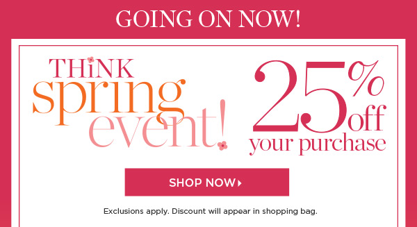 Think Spring Event. 25% off your purchase. Shop New Arrivals