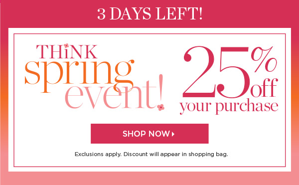 3 days left for our Shop Spring Event! 25% off your purchase. Shop New Arrivals