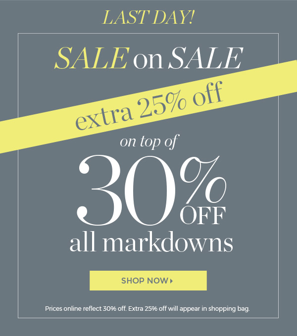 Last Day! Sale on Sale! Extra 25% off on top of 30% off all markdowns. Shop Sale