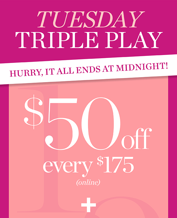 Tuesday Triple Play, $50 off every $175 plus free shipping no minimum and 25% off your purchase | Shop Now