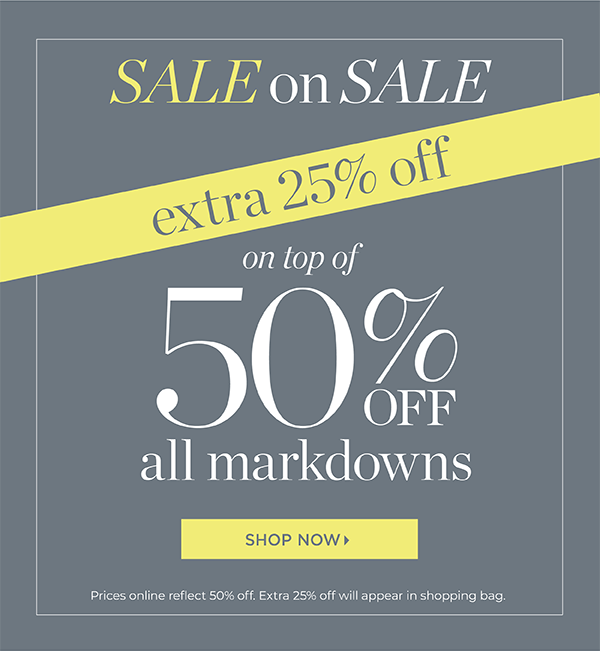 Sale on Sale. Extra 25% off on top of 50% off all Markdowns. Shop Now