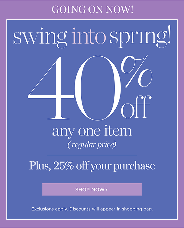 Going on now! Swing into Spring! 40% off any one item (regular price). Plus, 25% off your purchase. Shop Now