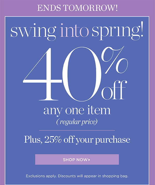 Ends Tomorrow! Swing into Spring! 40% off any one item (regular price) Plus, 25% off your purchase | Shop Now