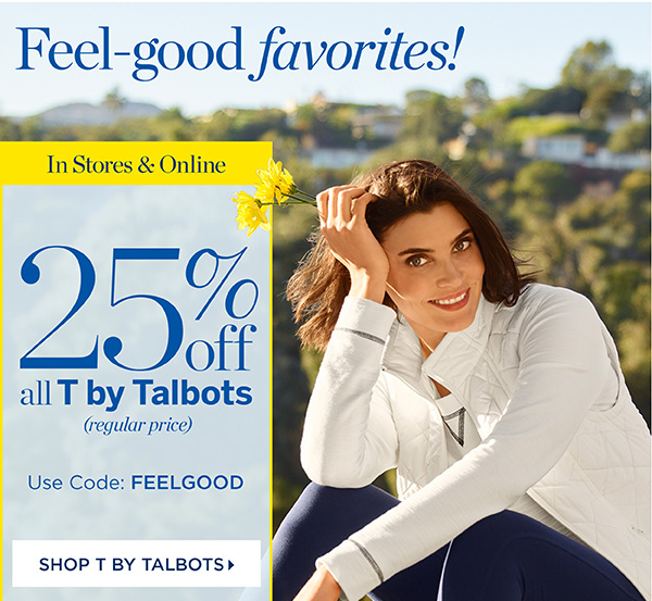 In Stores & Online Now through Sunday 25% off all T by Talbots (regular price) Use Code: FEELGOOD | Shop T by Talbots