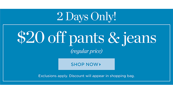 2 Days Only! $20 off Pants & Jeans (regular price). Shop Now