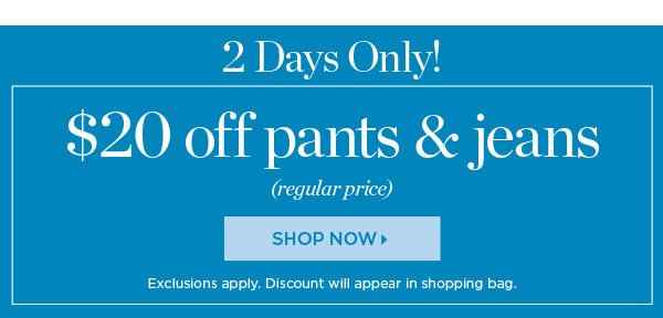 2 Days Only! $20 off Pants & Jeans (regular price). Shop Now