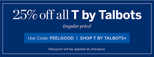 In Stores & Online. 25% off all T by Talbots (regular price) Use Code: FEELGOOD | Shop T by Talbots