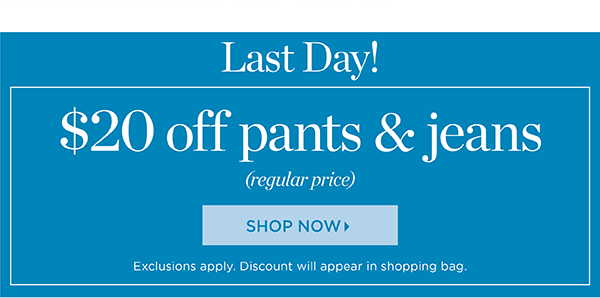 Last Day! $20 off Pants & Jeans (regular price). Shop Now