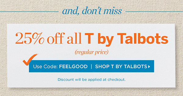 And, don't miss 25% off all T by Talbots Use Code: FEELGOOD | Shop T by Talbots