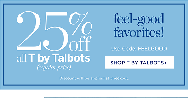 25% off all T by Talbots (regular price) Use Code: FEELGOOD | Shop T by Talbots