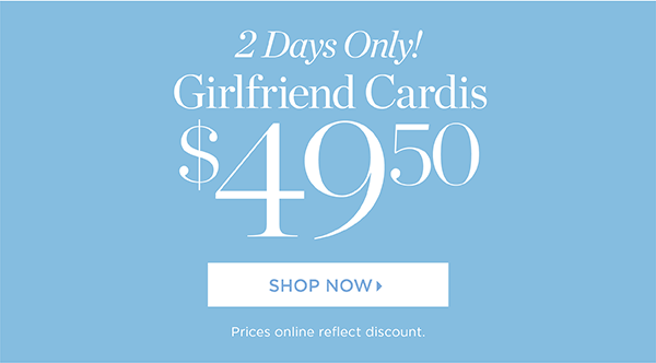 2 Days Only! Girlfriend Cardis $49.50 | Shop Now