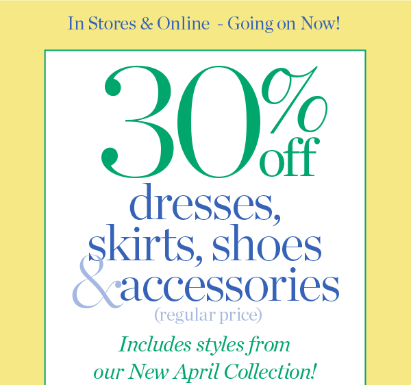 In Stores & Online - Going on Now! 30% off Dresses, Skirts, Shoes & Accessories (regular price) Shop Now