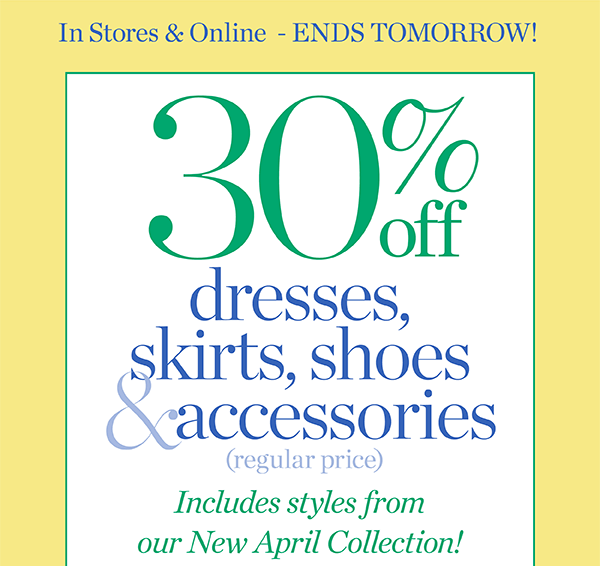 In Stores & Online - Ends Tomorrow! 30% off Dresses, Skirts, Shoes & Accessories (regular price) Shop Now