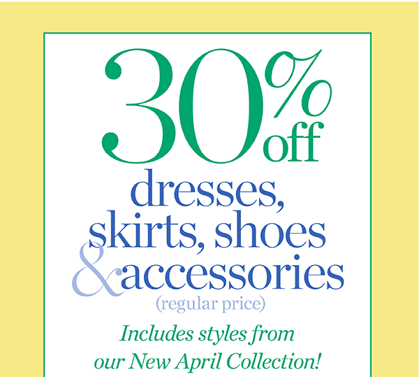 30% off Dresses, Skirts, Shoes & Accessories (regular price) Shop Now