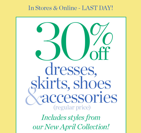 In Stores & Online - Going on Now! 30% off Dresses, Skirts, Shoes & Accessories (regular price) Shop Now