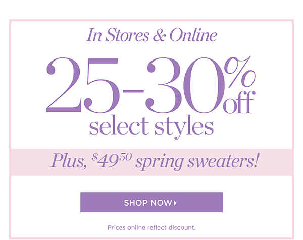 In Stores & Online. 25-30% off select styles. Plus, $49.50 spring sweaters! Shop Now