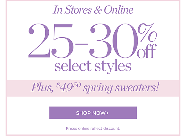 In Stores & Online. 25-30% off select styles. Plus, $49.50 spring sweaters! Shop Now