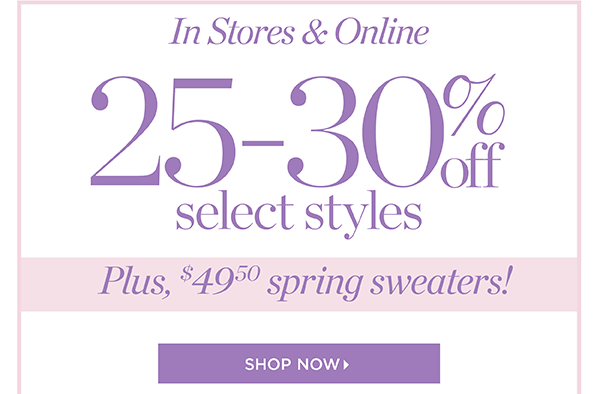 In Stores & Online. 25-30% off Select Styles. Plus, $49.50 Spring Sweaters. Shop Now