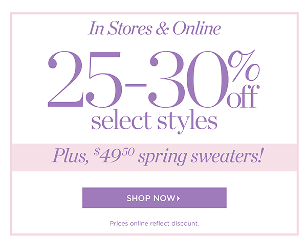 In Stores & Online. 25-30% off select styles. Plus, $49.50 spring sweaters! Shop Now