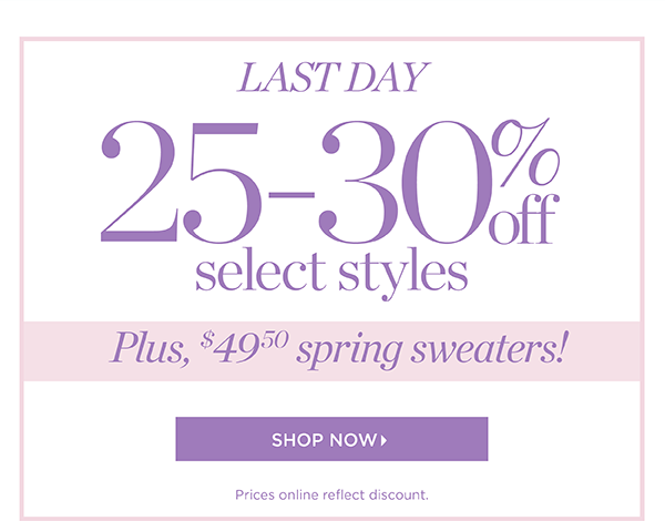 Last Day! 25%-30% off Select Styles plus, $49.50 spring sweaters! Shop Now