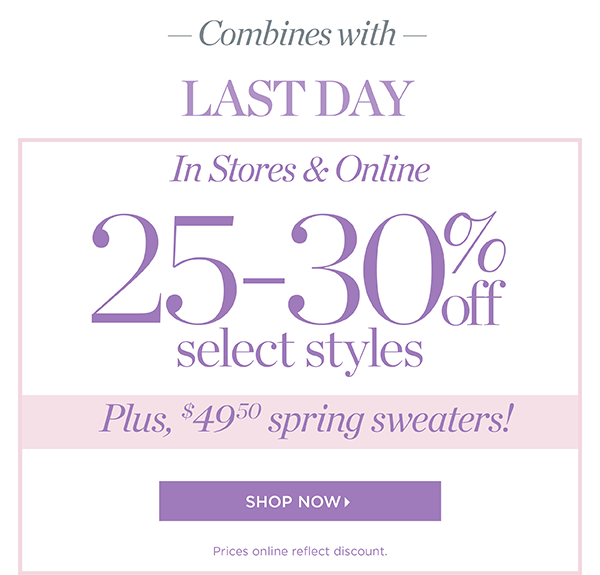 Combines with Last Day! In Stores & Online 25 - 30% off Select Styles, plus $49.50 spring sweaters! Shop Now