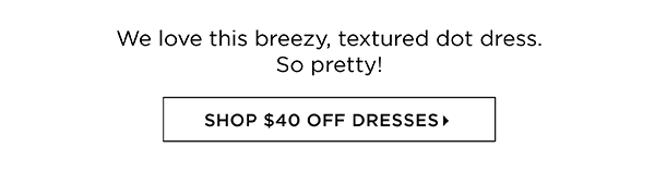 $40 off Dresses (regular price) Shop Now