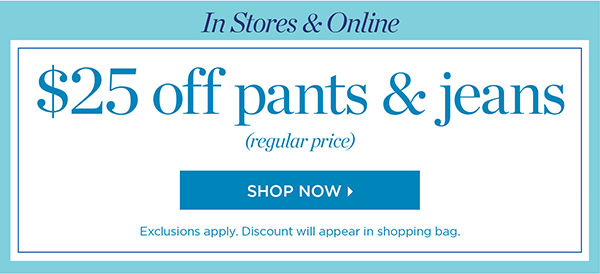 In Stores & Online. $25 off pants & jeans (regular price). Shop Now