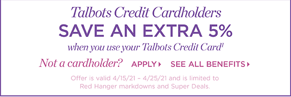 Talbots Credit Cardholders save an extra 5% when you use your Talbots Credit Card | Not a cardholder? Apply and see all benefits