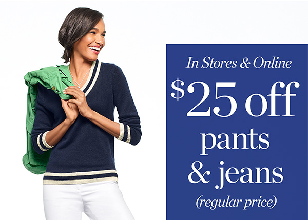 In Stores & Online. $25 off pants & jeans (regular price). Shop Now