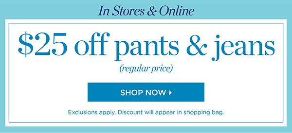 In Stores & Online. $25 off pants & jeans (regular price). Shop Now