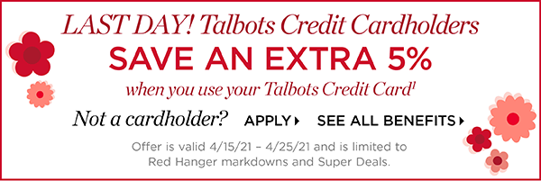 Last Day! Talbots Credit Cardholders save an extra 5% when you use your Talbots Credit Card | Not a cardholder? Apply and see all benefits